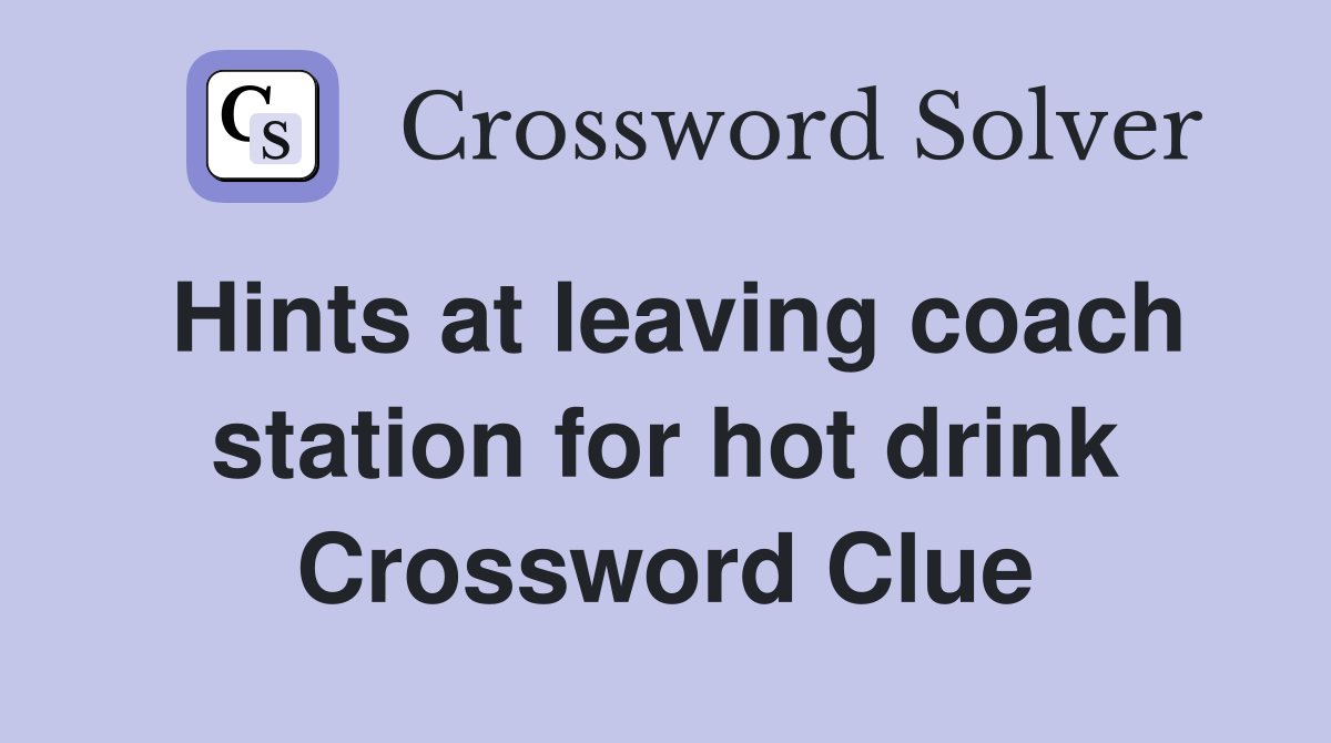 Hints at leaving coach station for hot drink Crossword Clue