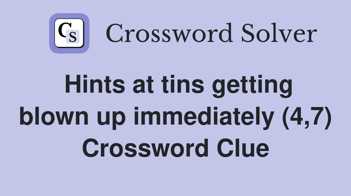 Hints at tins getting blown up immediately (4,7) Crossword Clue