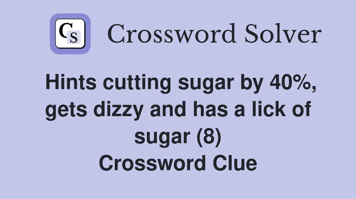 Hints cutting sugar by 40%, gets dizzy and has a lick of sugar (8) Crossword Clue