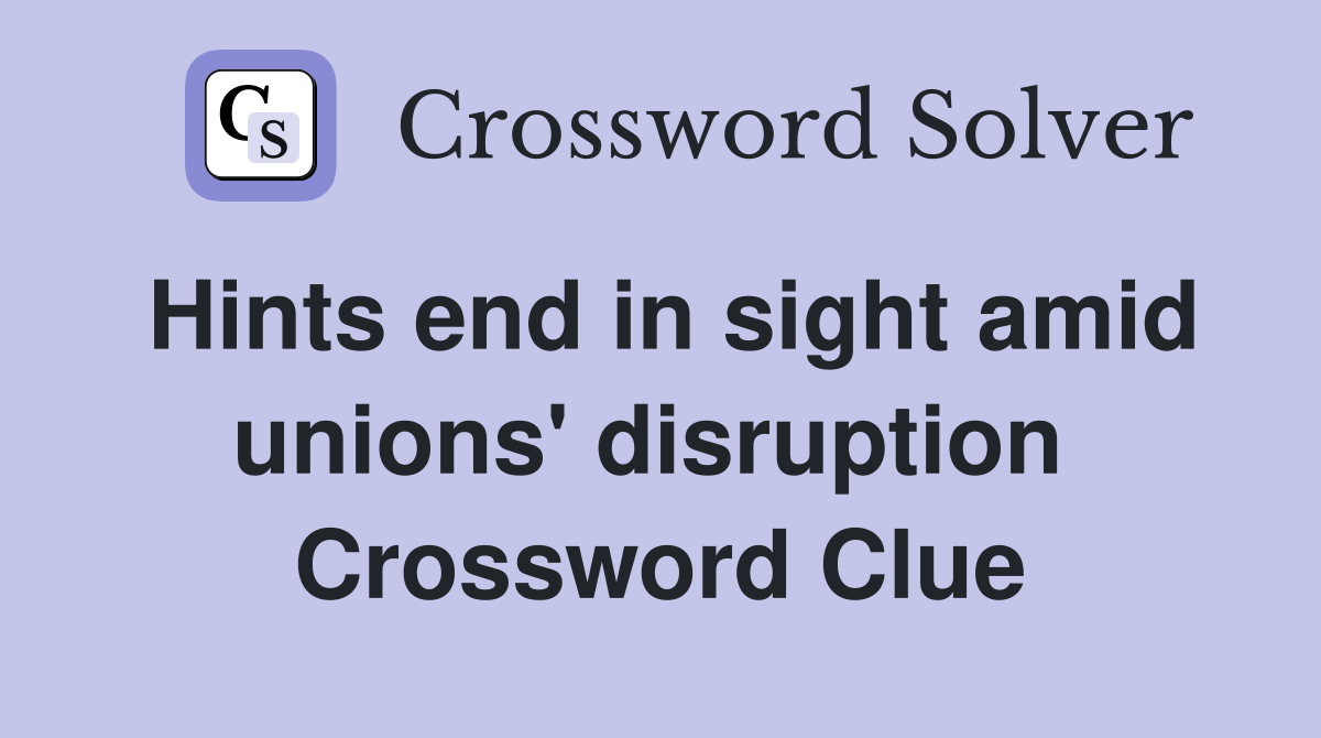 Hints end in sight amid unions' disruption  Crossword Clue