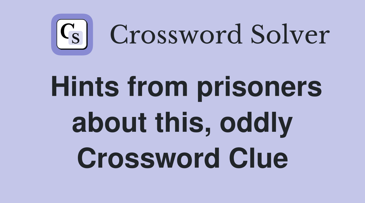 Hints from prisoners about this, oddly Crossword Clue