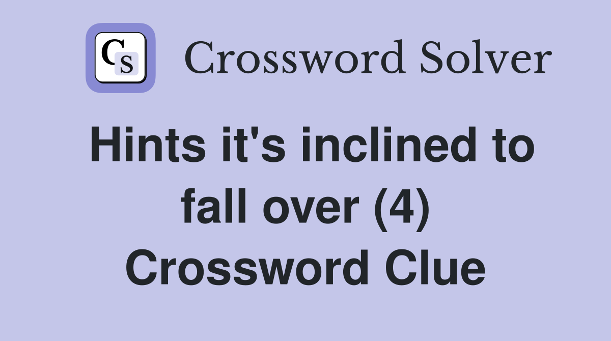 Hints it's inclined to fall over (4) Crossword Clue