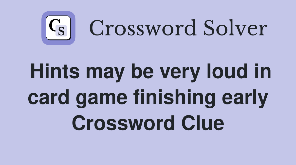 Hints may be very loud in card game finishing early Crossword Clue