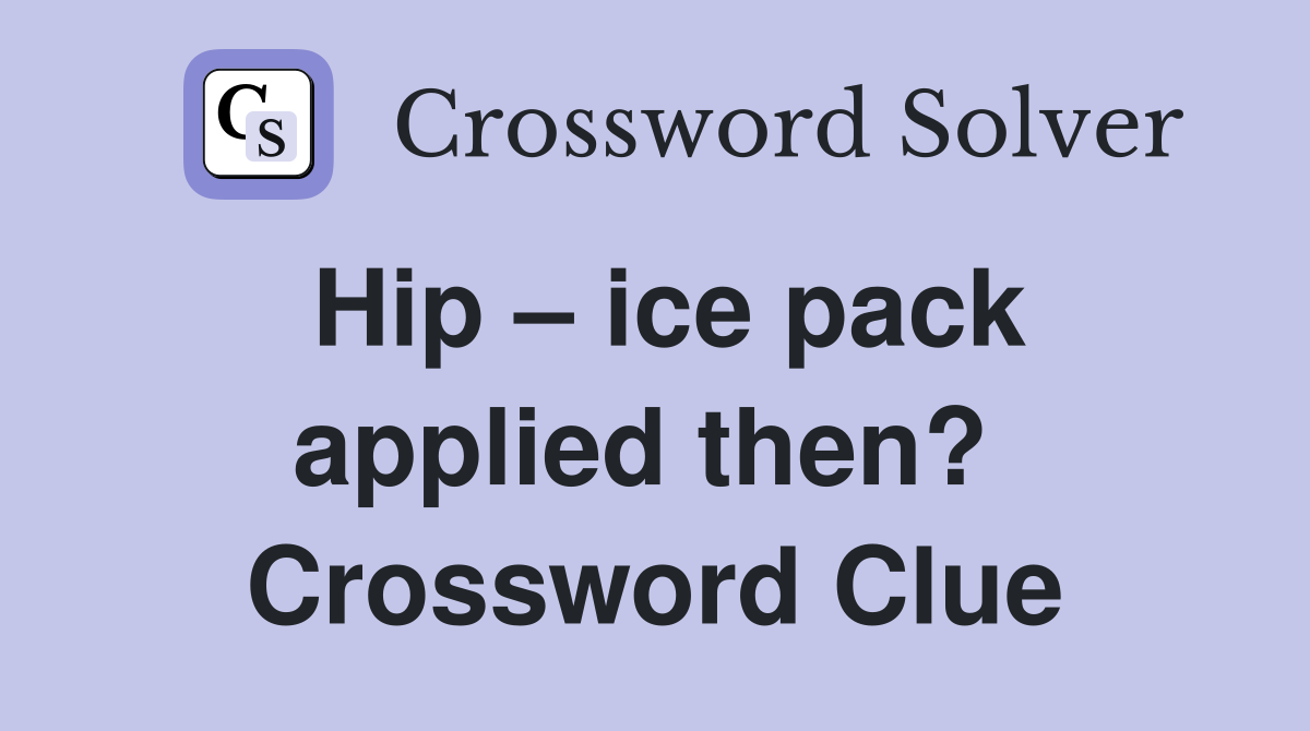 Hip – ice pack applied then?  Crossword Clue