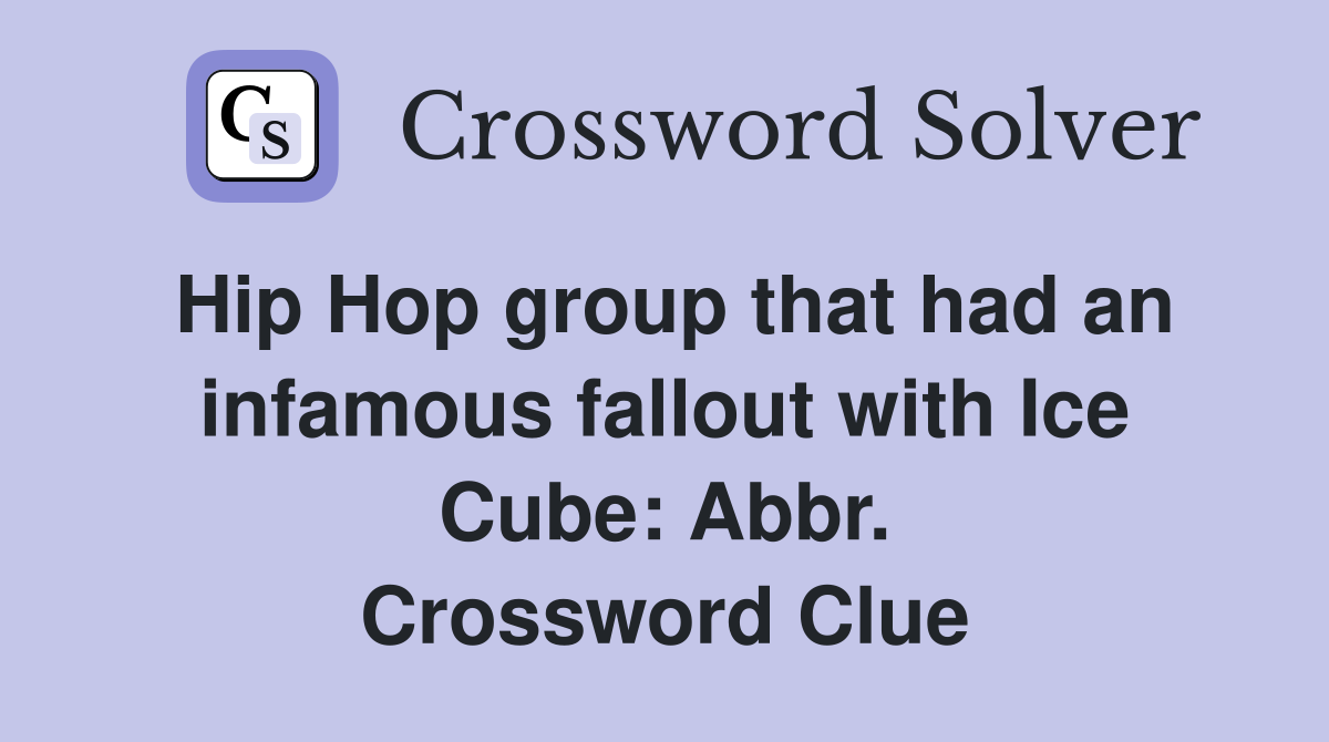 Hip Hop group that had an infamous fallout with Ice Cube: Abbr. Crossword Clue