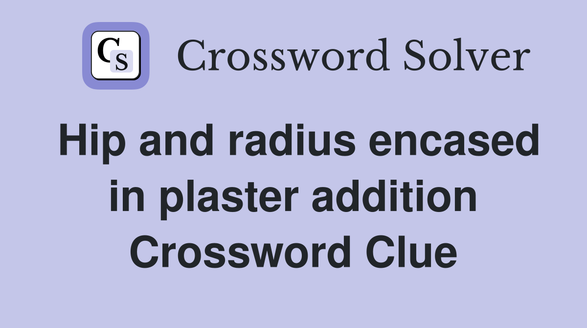 Hip and radius encased in plaster addition Crossword Clue