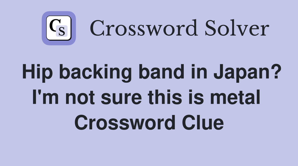 Hip backing band in Japan? I'm not sure this is metal  Crossword Clue