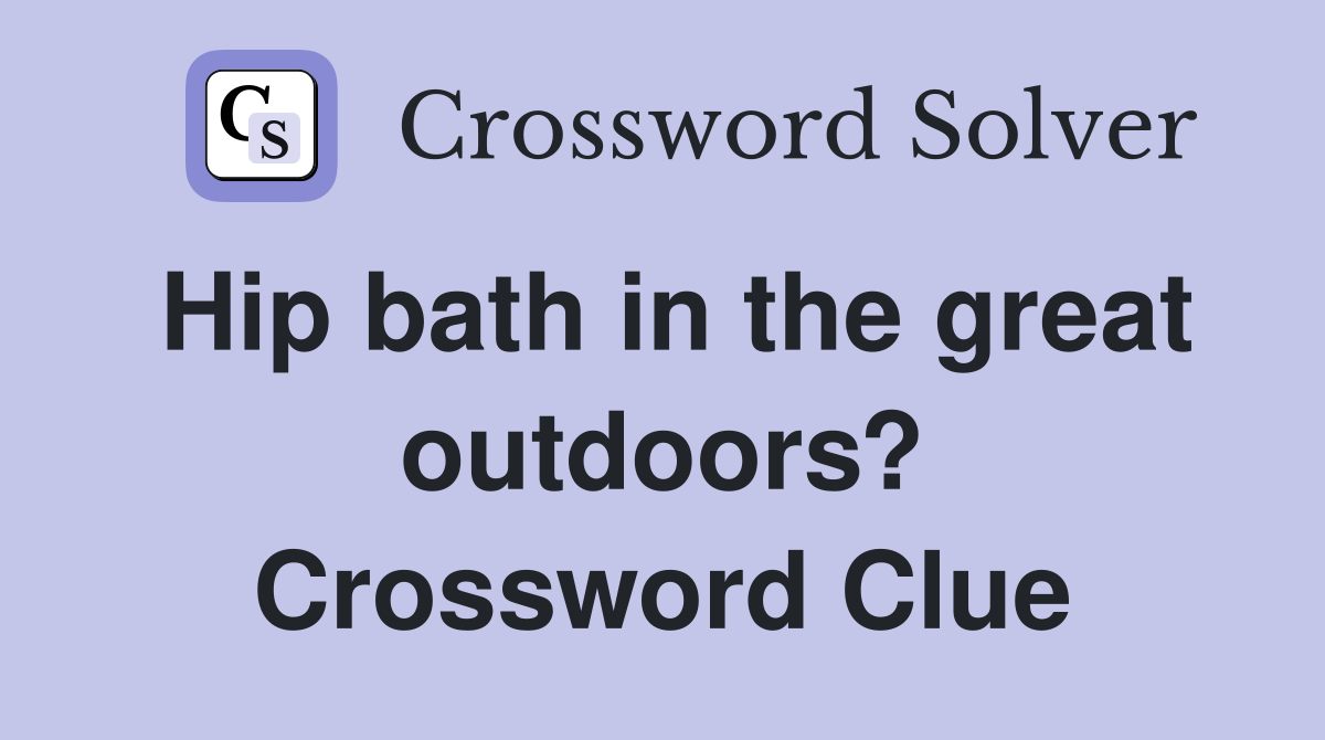 Hip bath in the great outdoors? Crossword Clue