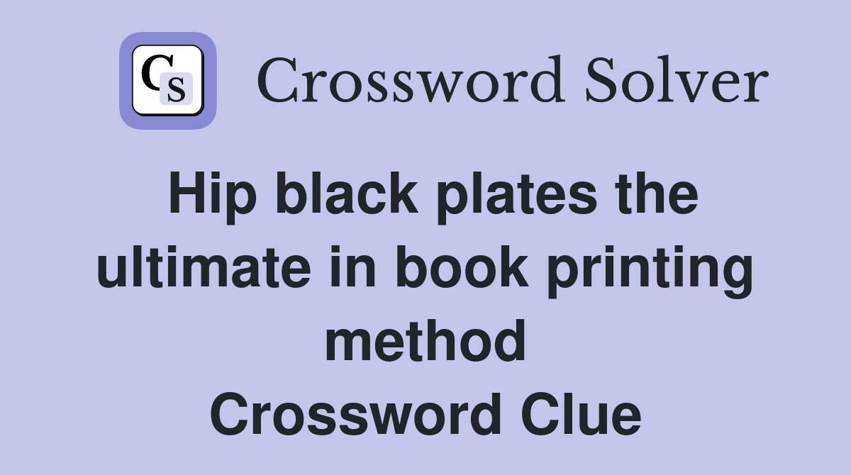 Hip black plates the ultimate in book printing method Crossword Clue