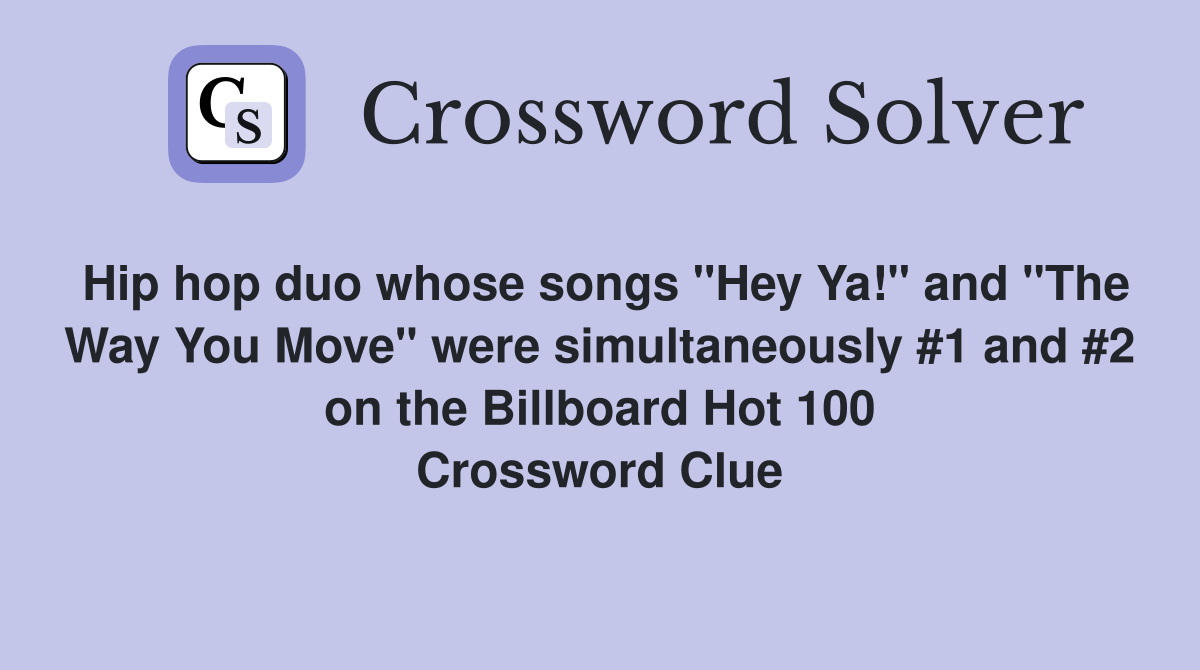 Hip hop duo whose songs "Hey Ya!" and "The Way You Move" were simultaneously #1 and #2 on the Billboard Hot 100 Crossword Clue
