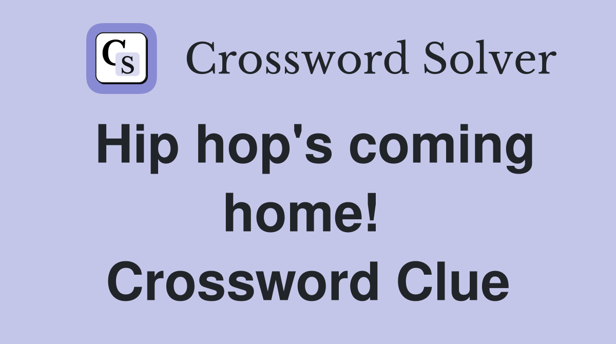Hip hop's coming home!  Crossword Clue