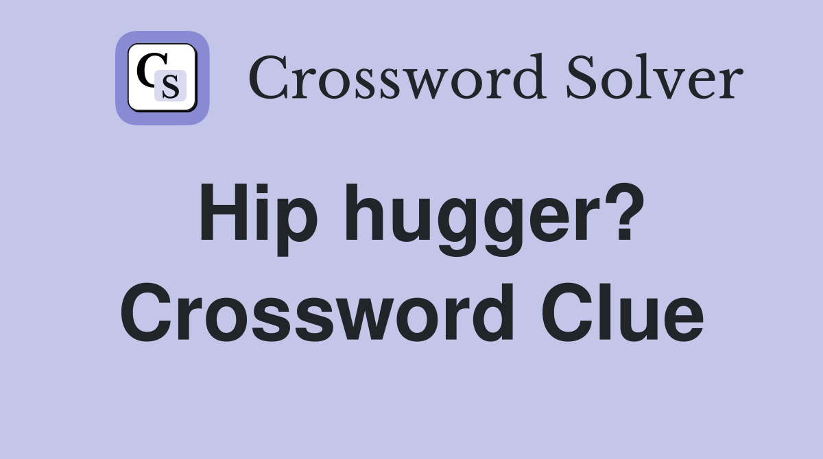 Hip hugger? Crossword Clue
