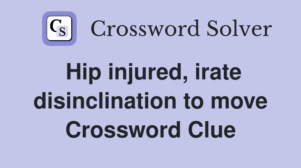 Hip injured, irate disinclination to move Crossword Clue