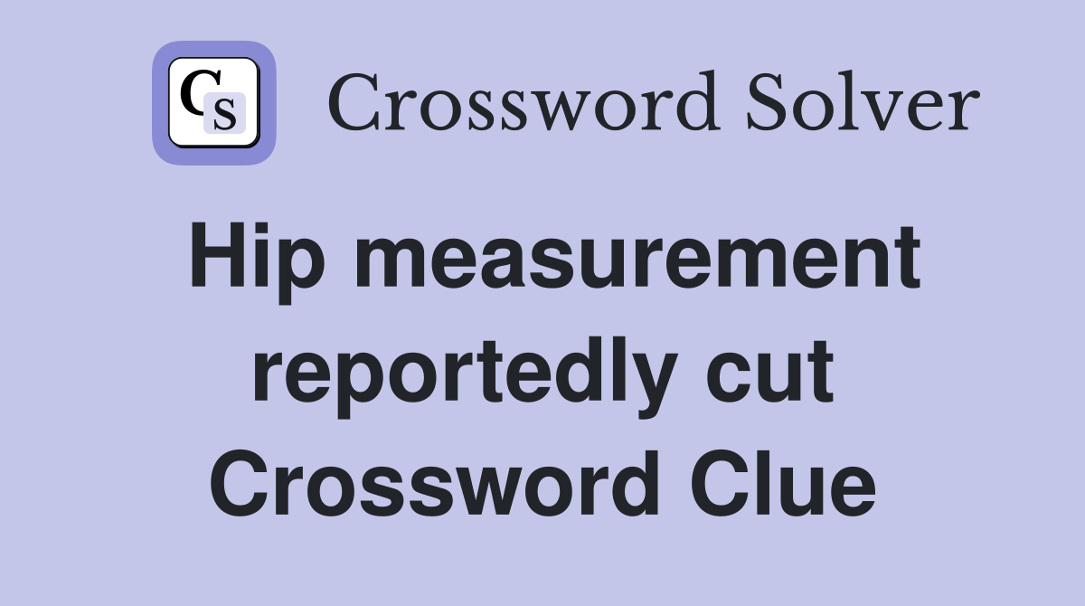 Hip measurement reportedly cut Crossword Clue