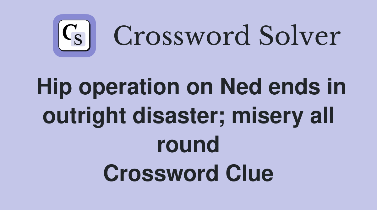 Hip operation on Ned ends in outright disaster; misery all round Crossword Clue