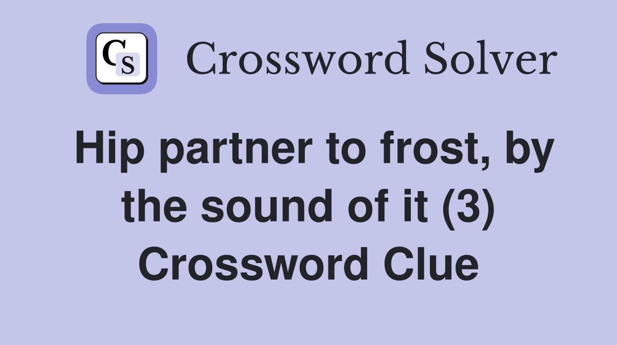 Hip partner to frost, by the sound of it (3) Crossword Clue