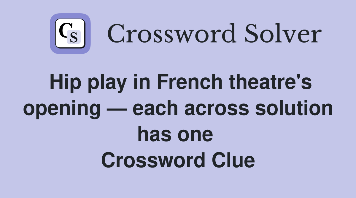 Hip play in French theatre's opening — each across solution has one  Crossword Clue