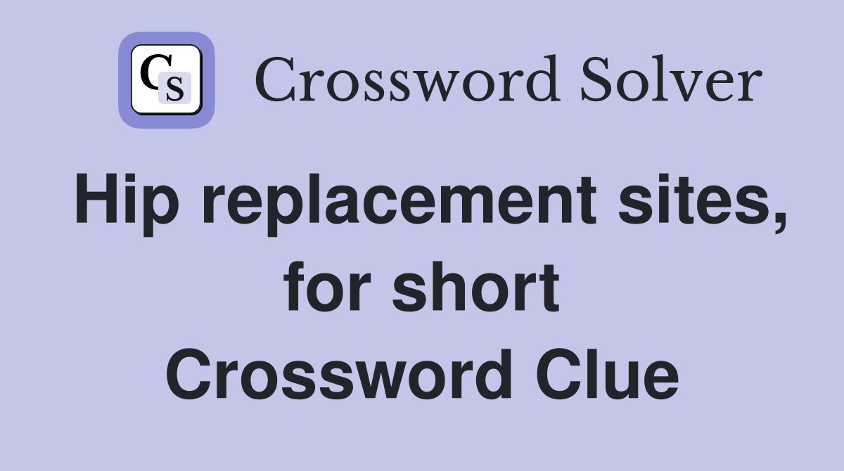 Hip replacement sites, for short Crossword Clue