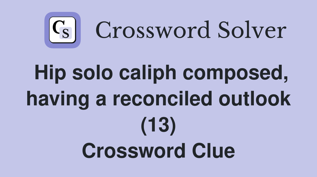 Hip solo caliph composed, having a reconciled outlook (13) Crossword Clue