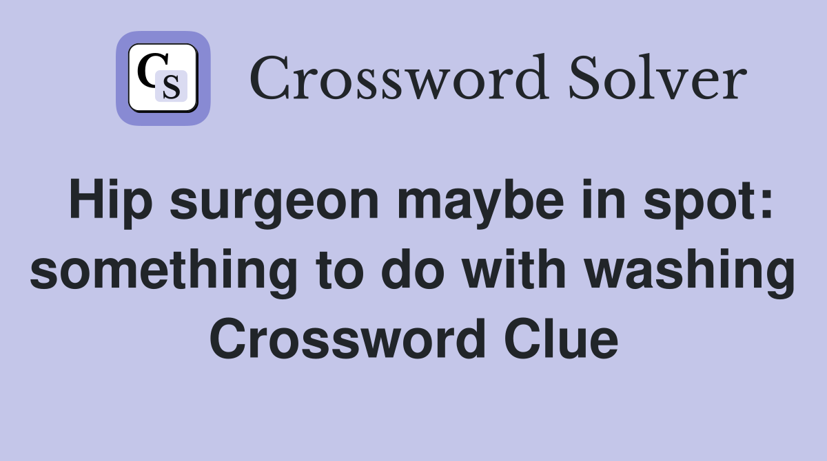 Hip surgeon maybe in spot: something to do with washing Crossword Clue