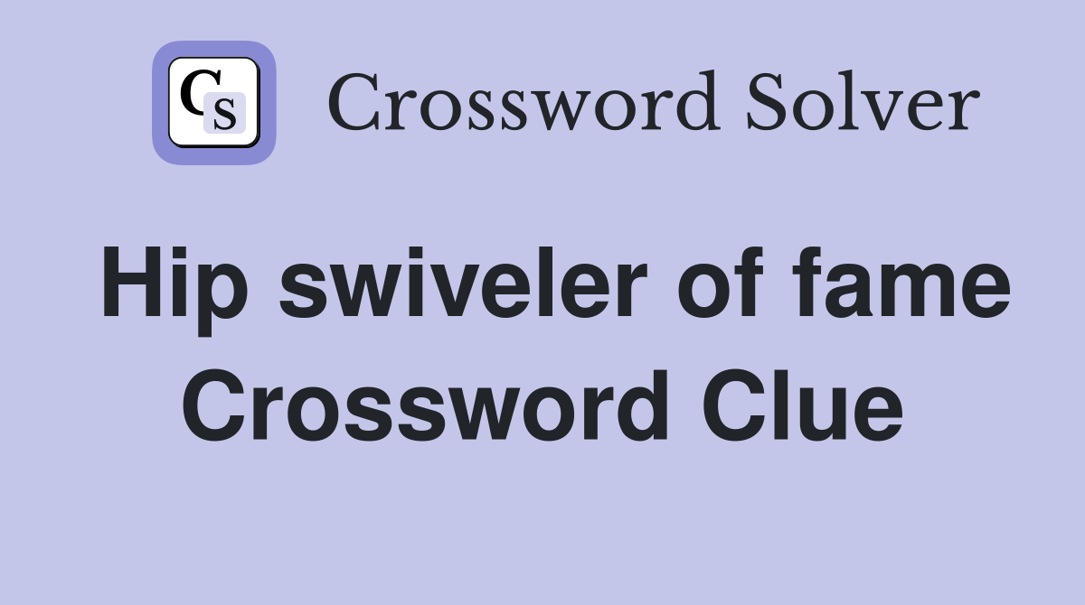 Hip swiveler of fame Crossword Clue