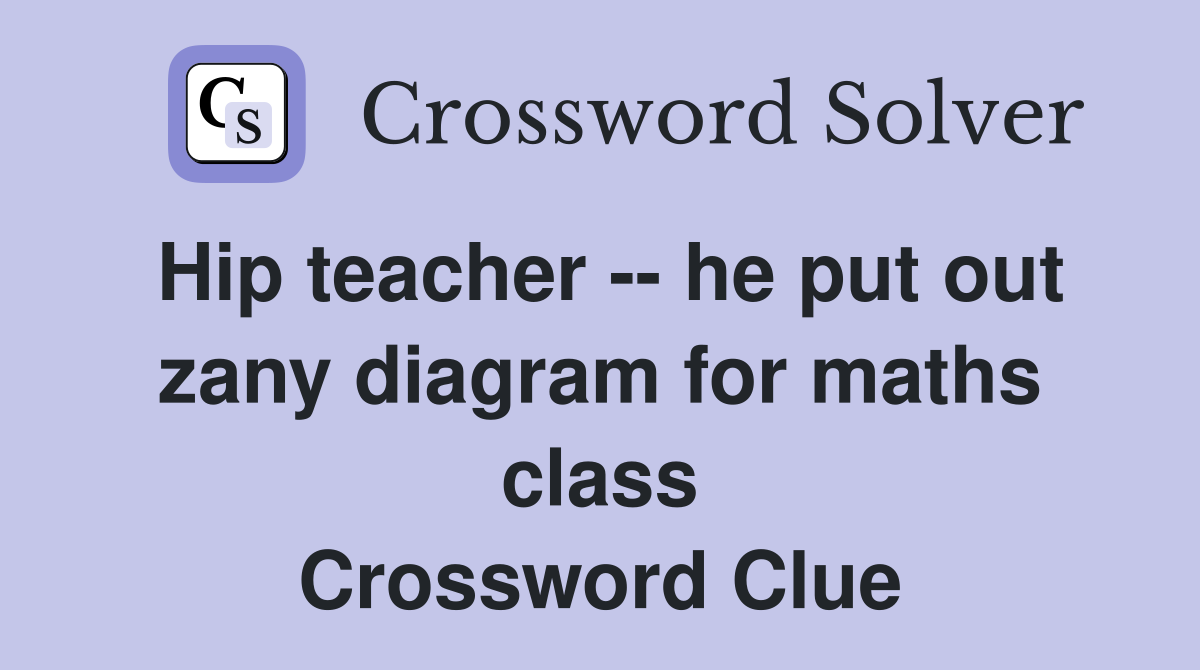 Hip teacher -- he put out zany diagram for maths class Crossword Clue