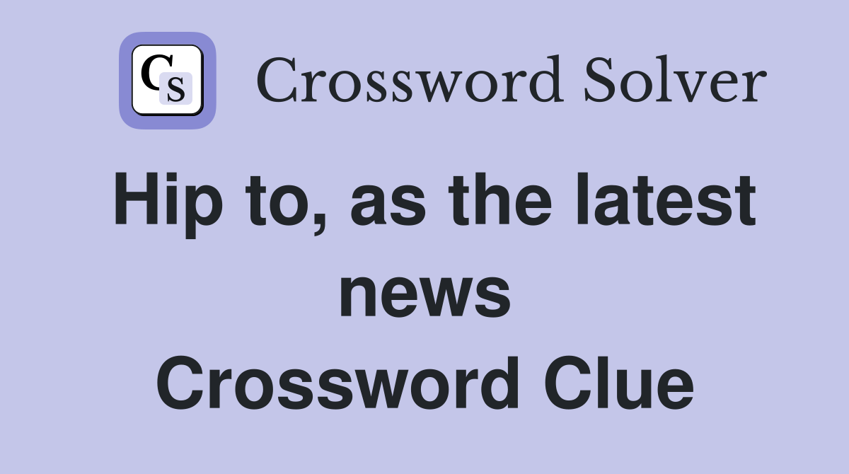 Hip to, as the latest news Crossword Clue