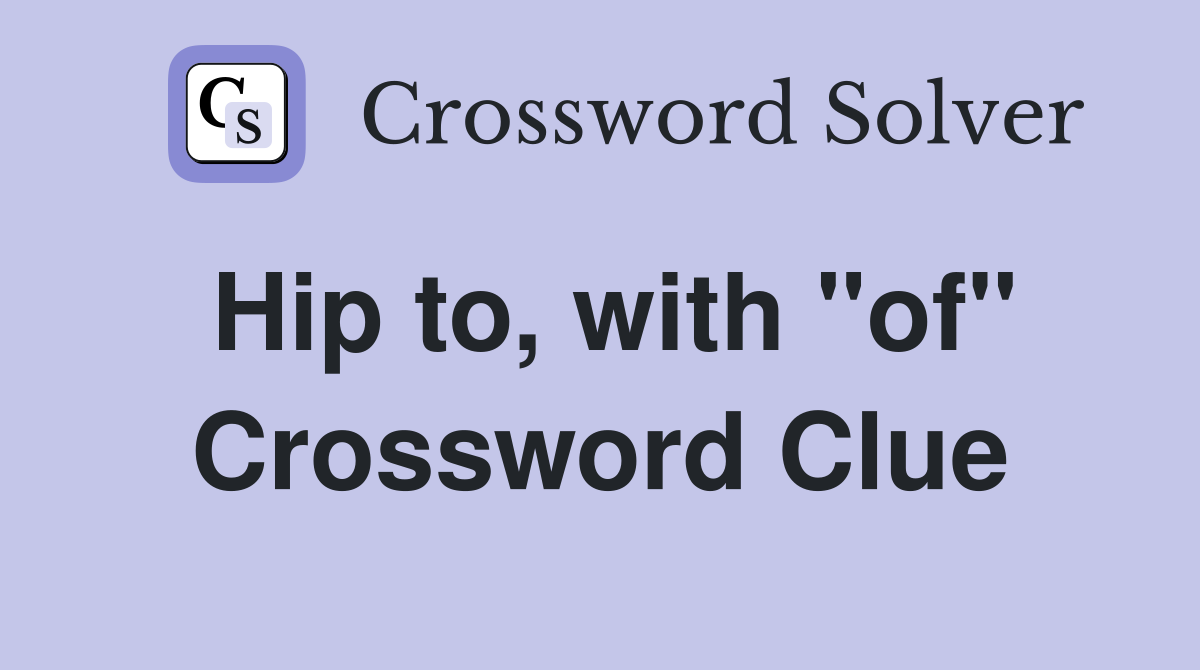 Hip to, with "of" Crossword Clue