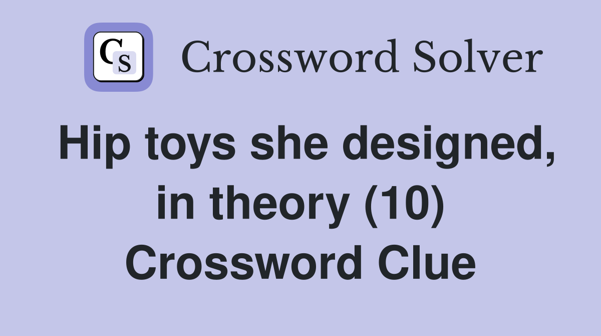 Hip toys she designed, in theory (10) Crossword Clue