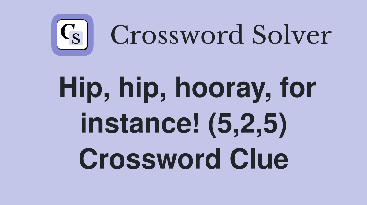 Hip hip hooray for instance (5 2 5) Crossword Clue Answers