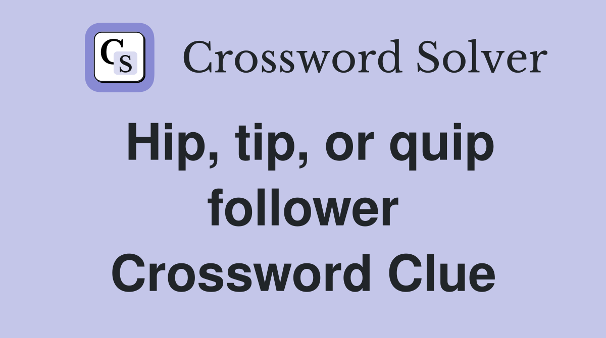 Hip, tip, or quip follower Crossword Clue