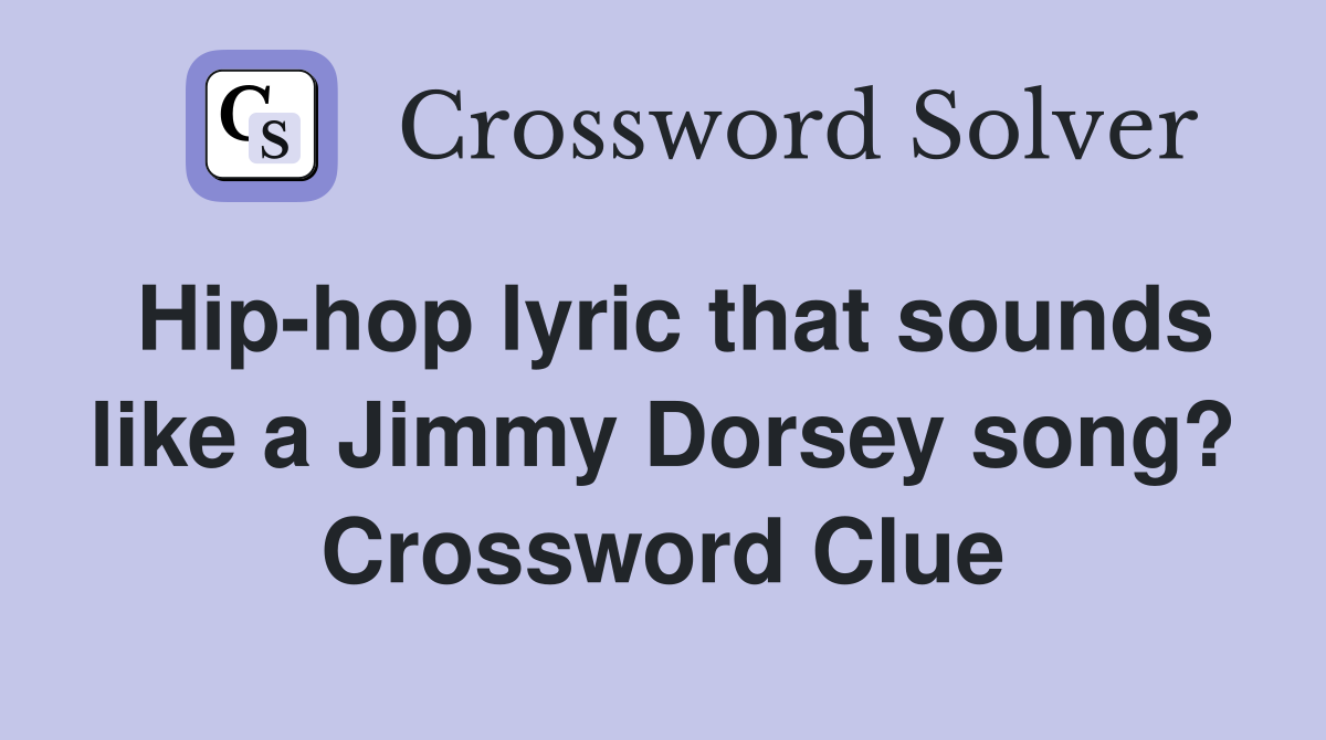Hip-hop lyric that sounds like a Jimmy Dorsey song? Crossword Clue