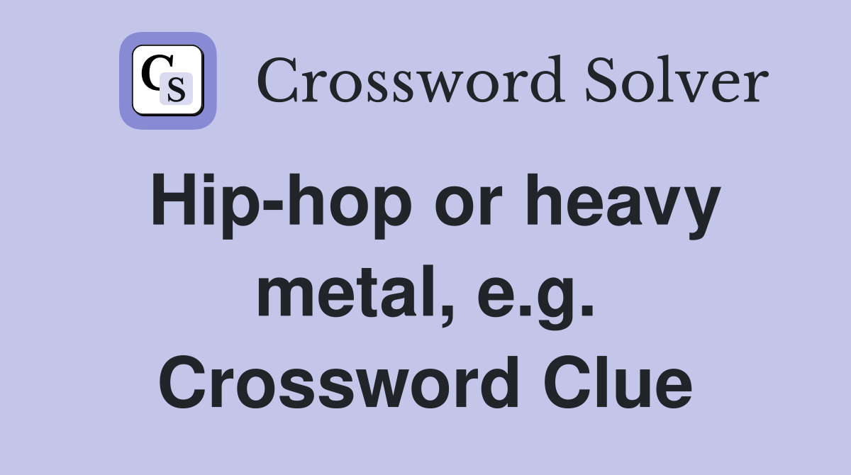Hip-hop or heavy metal, e.g. Crossword Clue