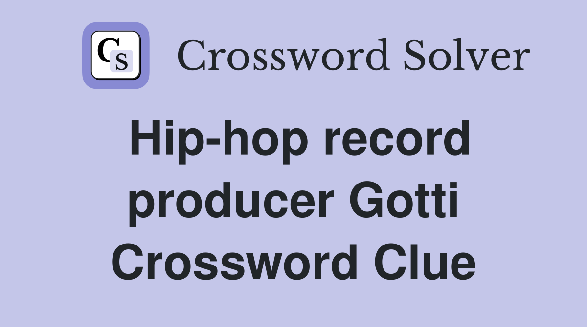 Hip-hop record producer Gotti Crossword Clue