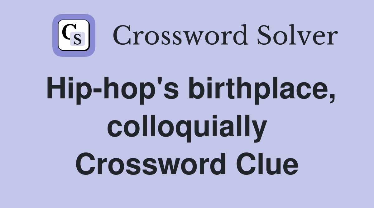 Hip-hop's birthplace, colloquially Crossword Clue