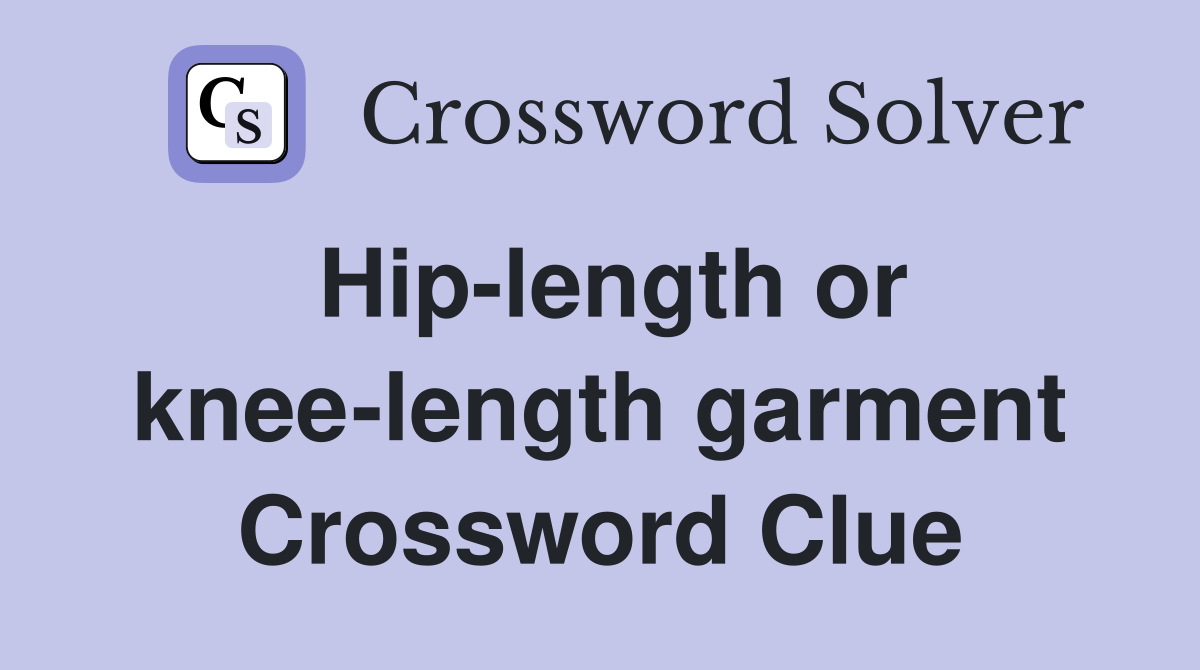 Hip-length or knee-length garment Crossword Clue