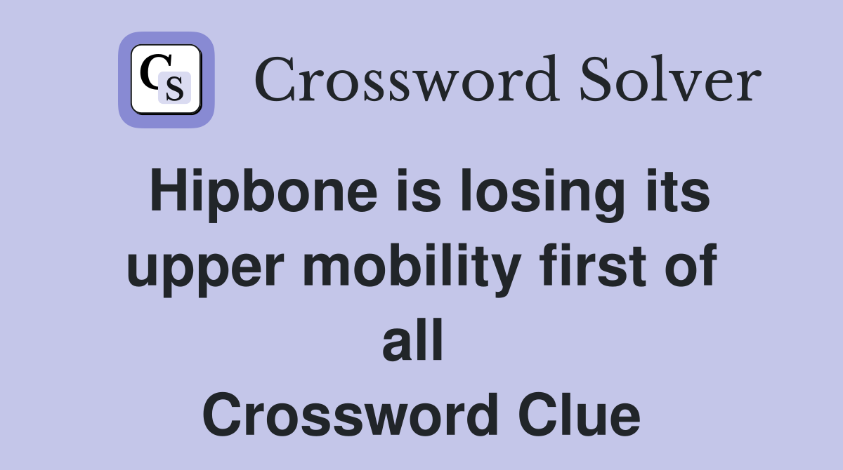 Hipbone is losing its upper mobility first of all  Crossword Clue