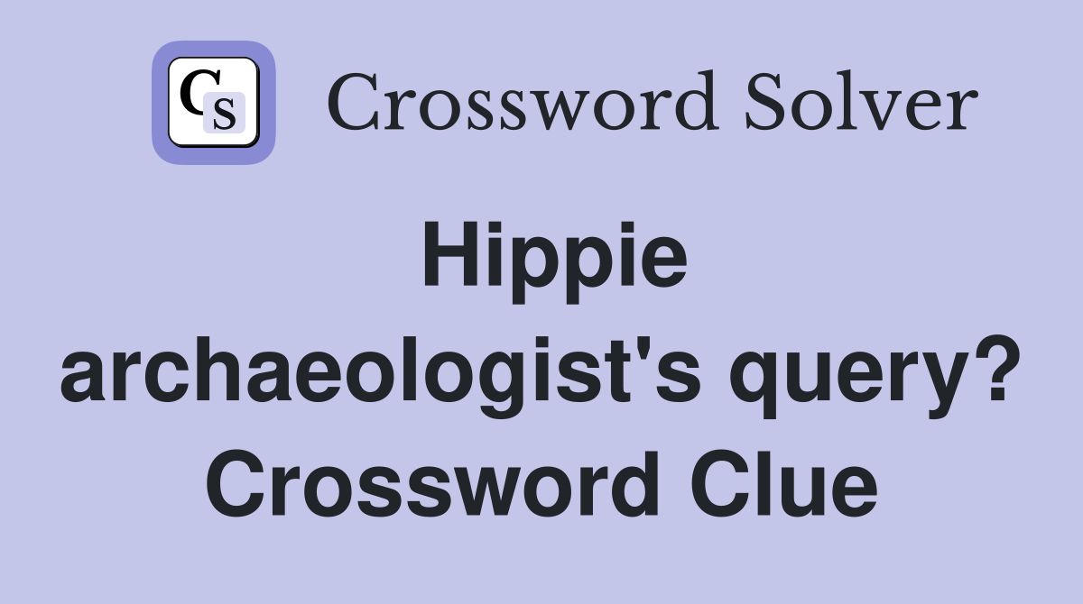 Hippie archaeologist's query? Crossword Clue
