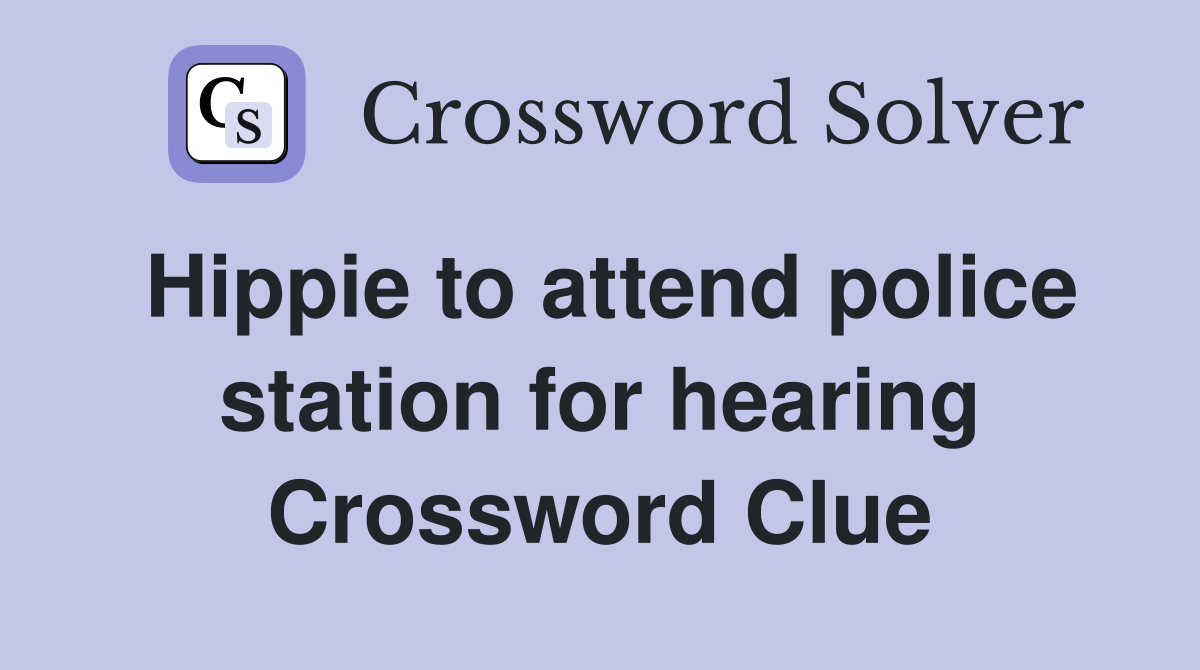 Hippie to attend police station for hearing Crossword Clue