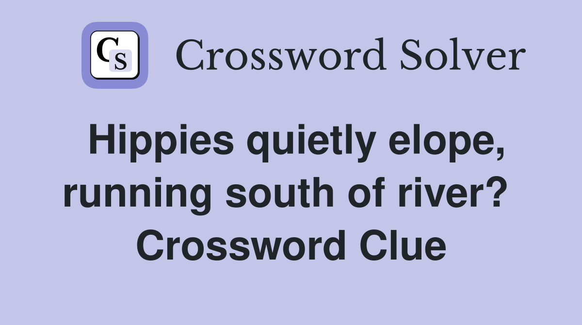 Hippies quietly elope, running south of river?  Crossword Clue