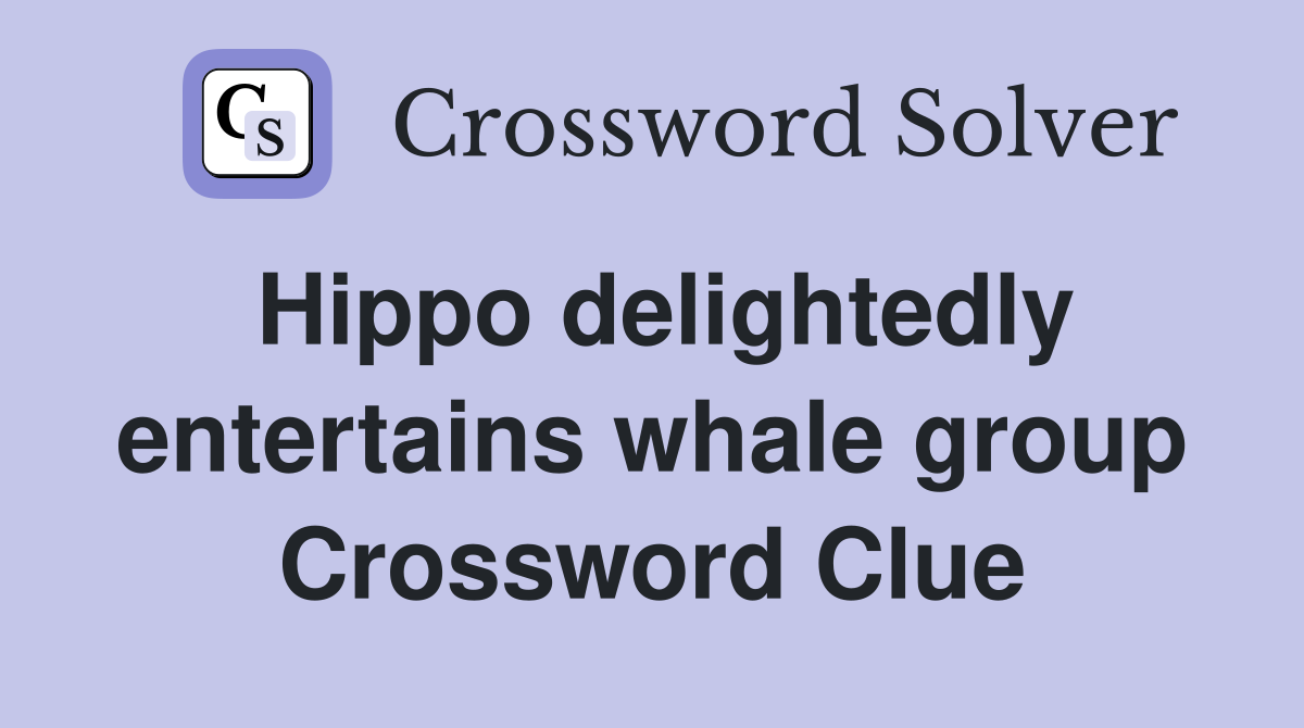 Hippo delightedly entertains whale group Crossword Clue
