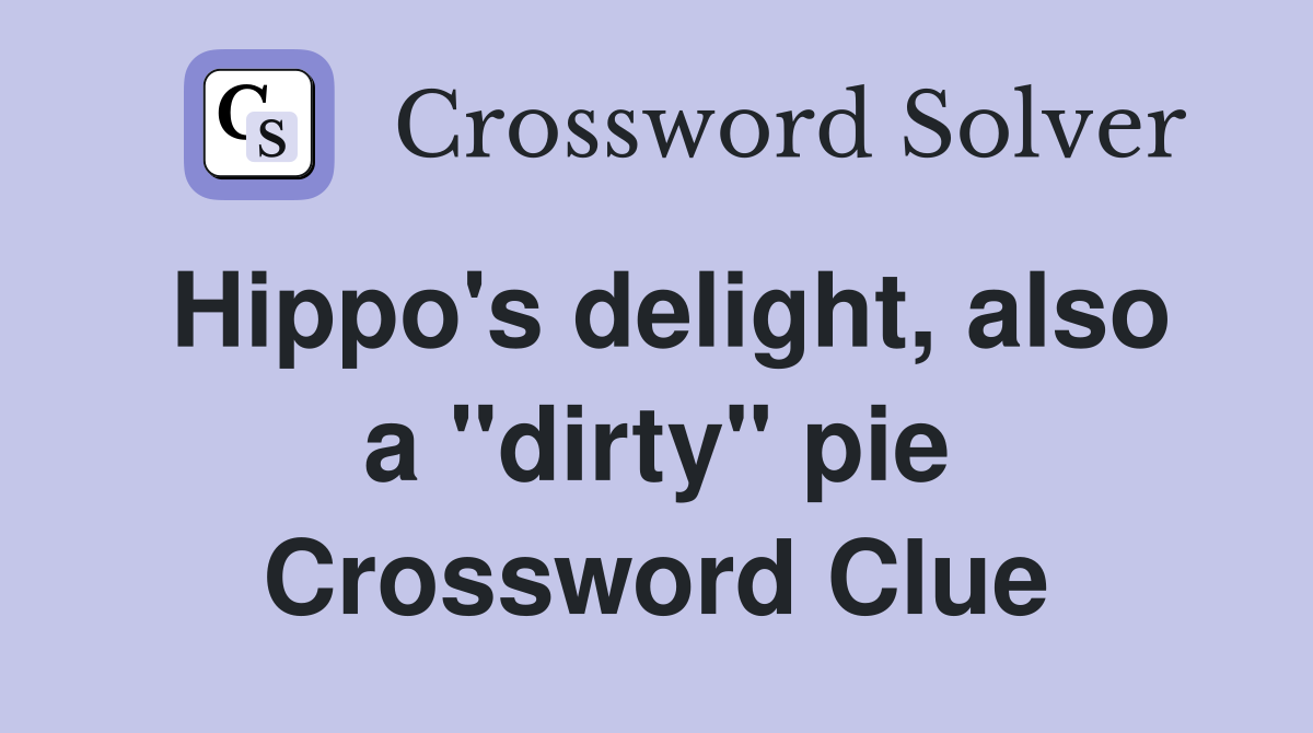 Hippo's delight, also a "dirty" pie Crossword Clue