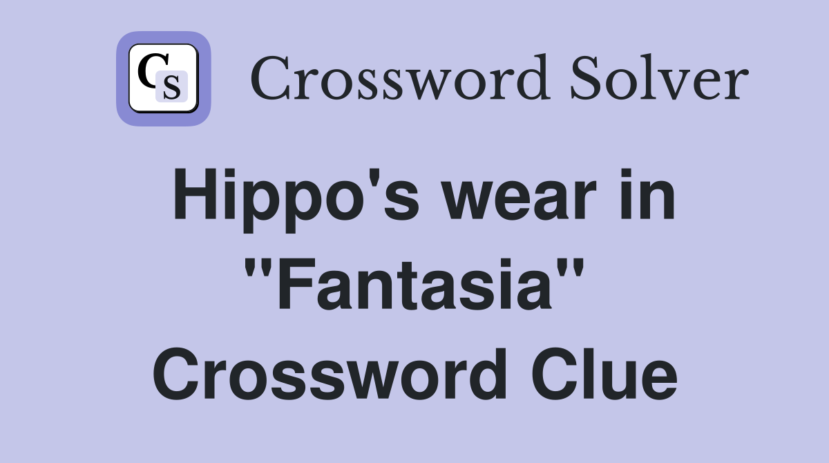 Hippo's wear in "Fantasia" Crossword Clue