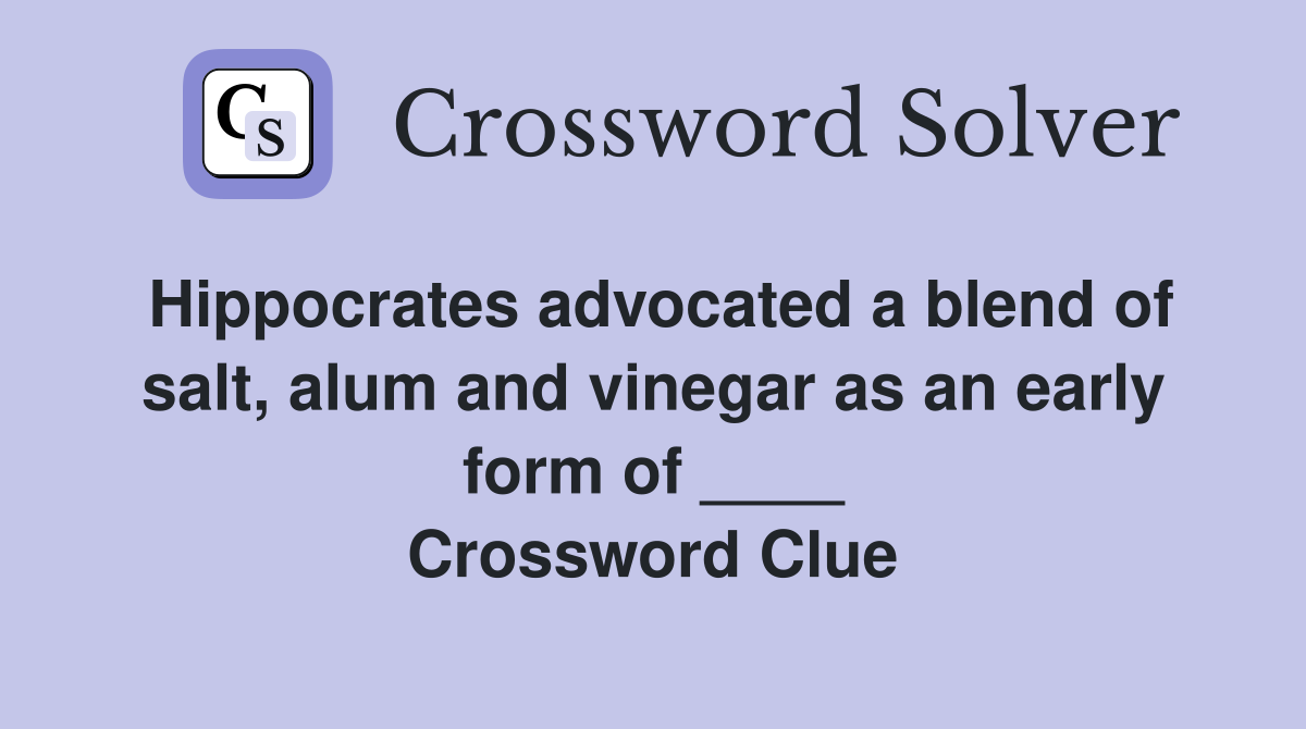 Hippocrates advocated a blend of salt, alum and vinegar as an early form of ____ Crossword Clue