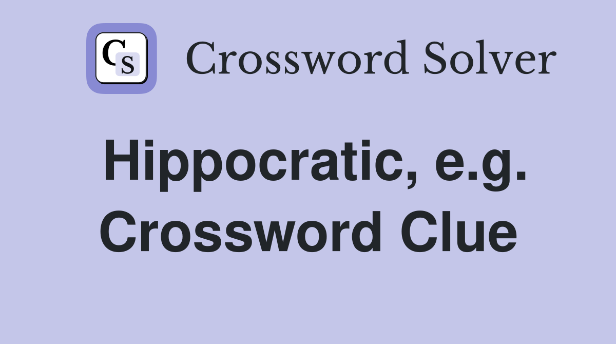 Hippocratic, e.g. Crossword Clue