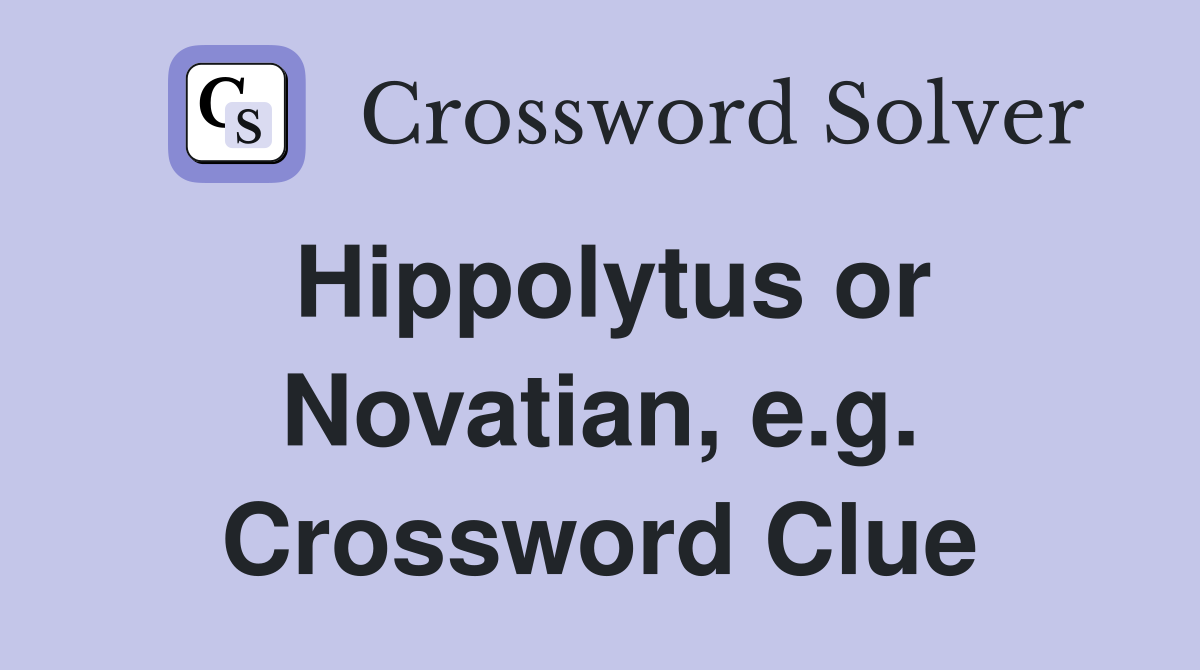 Hippolytus or Novatian, e.g. Crossword Clue