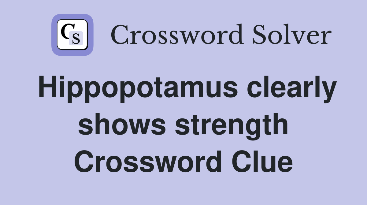 Hippopotamus clearly shows strength Crossword Clue