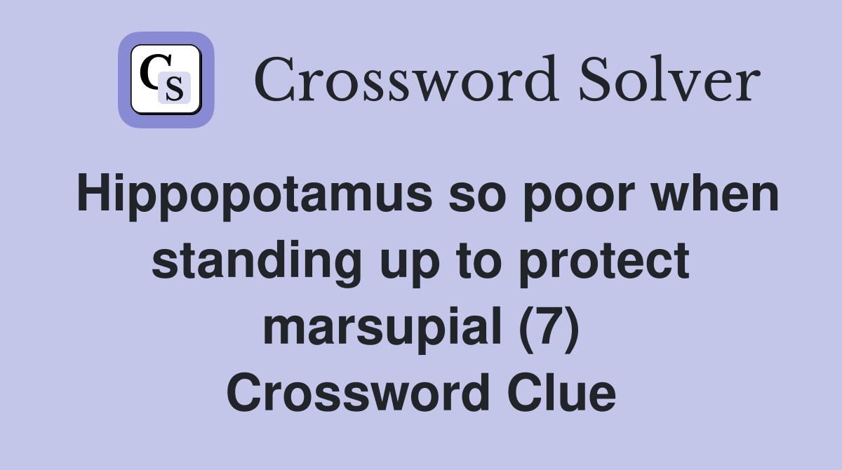 Hippopotamus so poor when standing up to protect marsupial (7) Crossword Clue