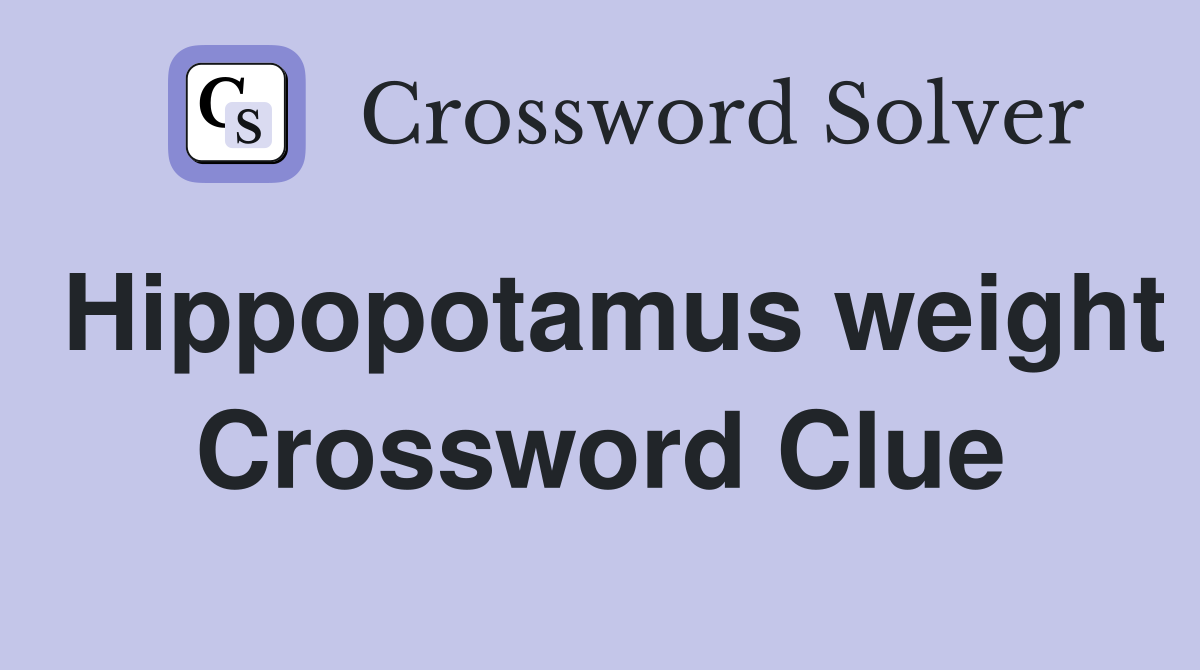 Hippopotamus weight Crossword Clue