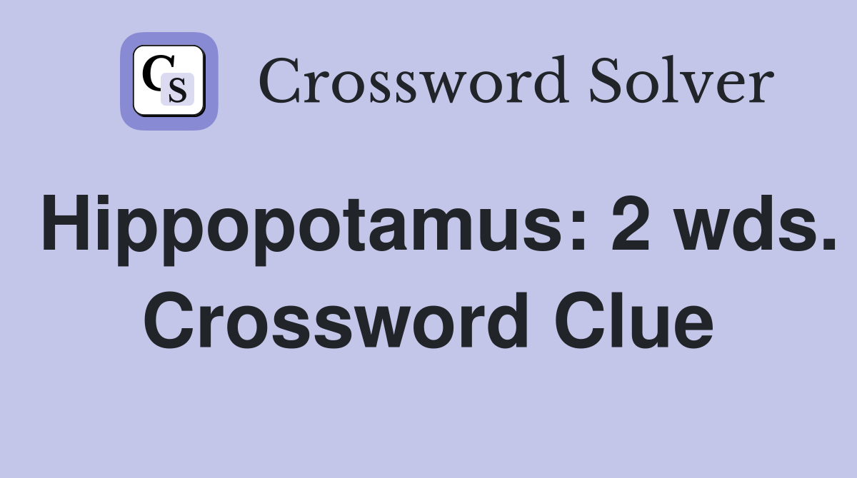 Hippopotamus: 2 wds. Crossword Clue